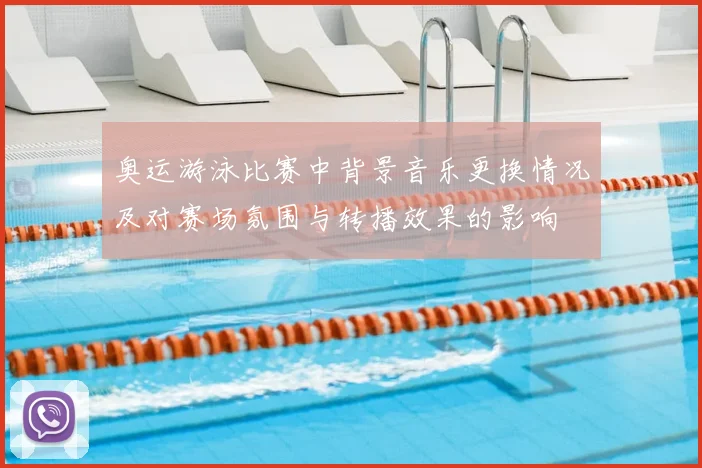 奥运游泳比赛中背景音乐更换情况及对赛场氛围与转播效果的影响