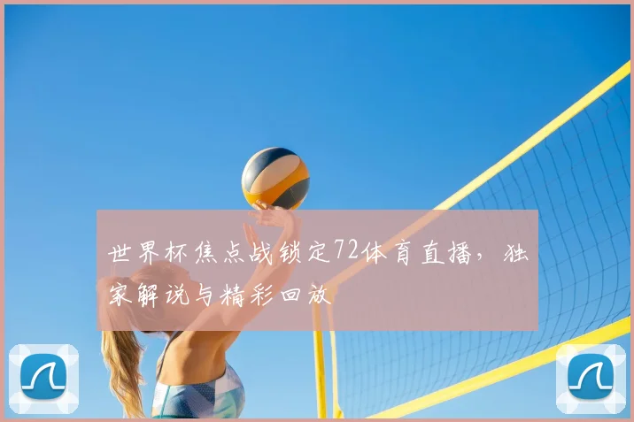 世界杯焦点战锁定72体育直播，独家解说与精彩回放