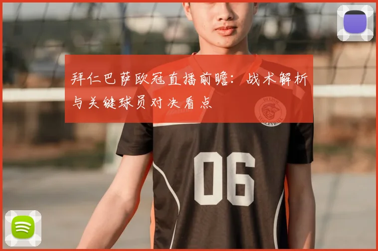 拜仁巴萨欧冠直播前瞻：战术解析与关键球员对决看点