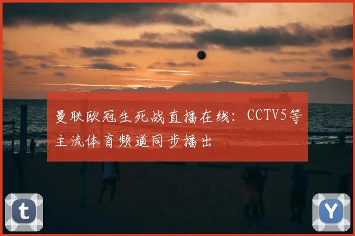 曼联欧冠生死战直播在线：CCTV5等主流体育频道同步播出