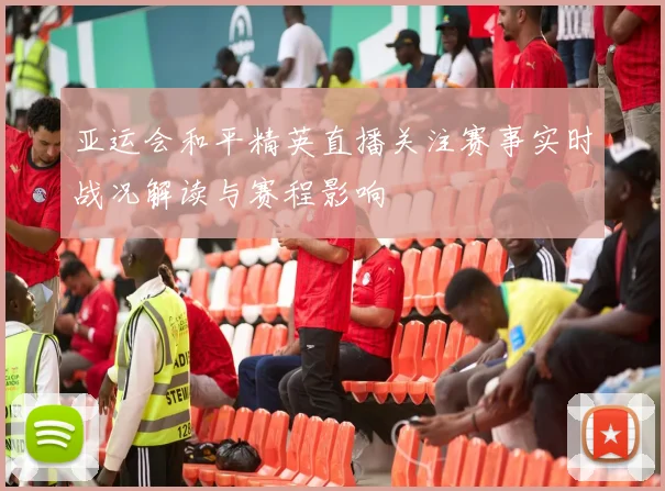 亚运会和平精英直播关注赛事实时战况解读与赛程影响