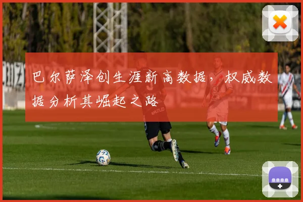 巴尔萨泽创生涯新高数据，权威数据分析其崛起之路