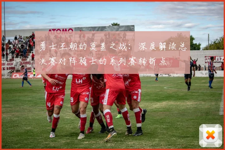 勇士王朝的奠基之战：深度解读总决赛对阵骑士的系列赛转折点