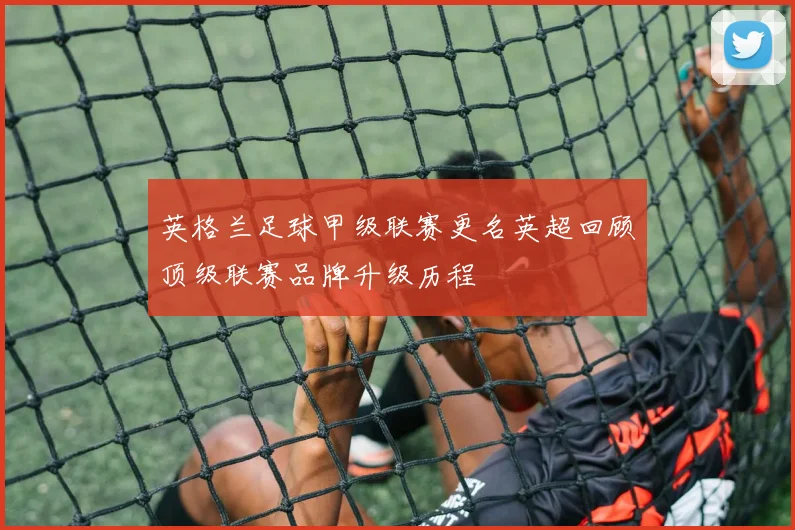 英格兰足球甲级联赛更名英超回顾顶级联赛品牌升级历程