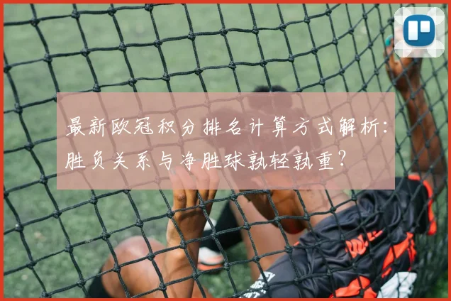 最新欧冠积分排名计算方式解析：胜负关系与净胜球孰轻孰重？