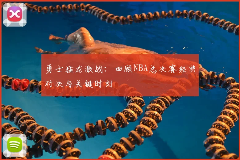 勇士猛龙激战：回顾NBA总决赛经典对决与关键时刻