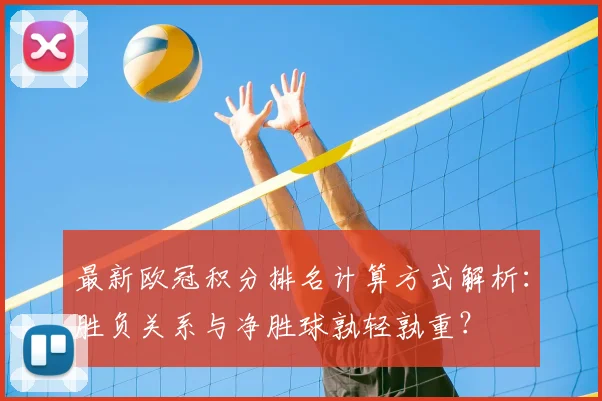 最新欧冠积分排名计算方式解析：胜负关系与净胜球孰轻孰重？