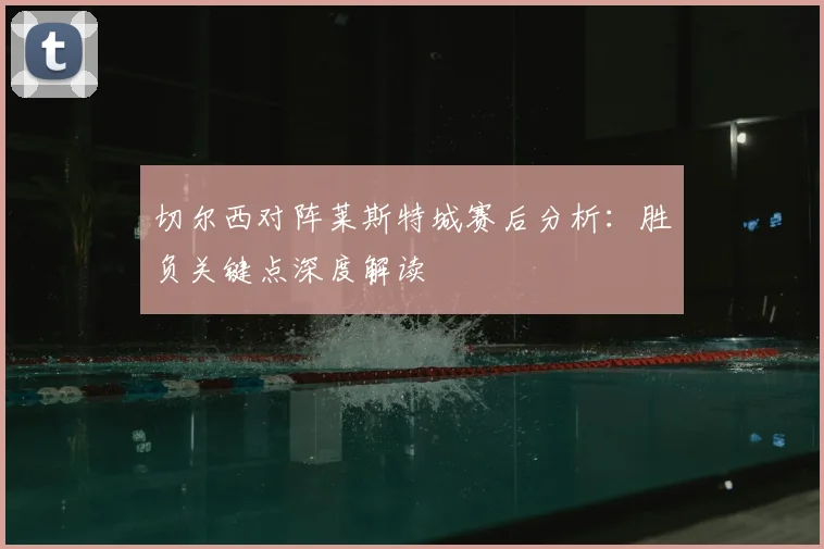 切尔西对阵莱斯特城赛后分析：胜负关键点深度解读