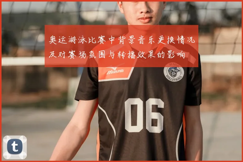 奥运游泳比赛中背景音乐更换情况及对赛场氛围与转播效果的影响